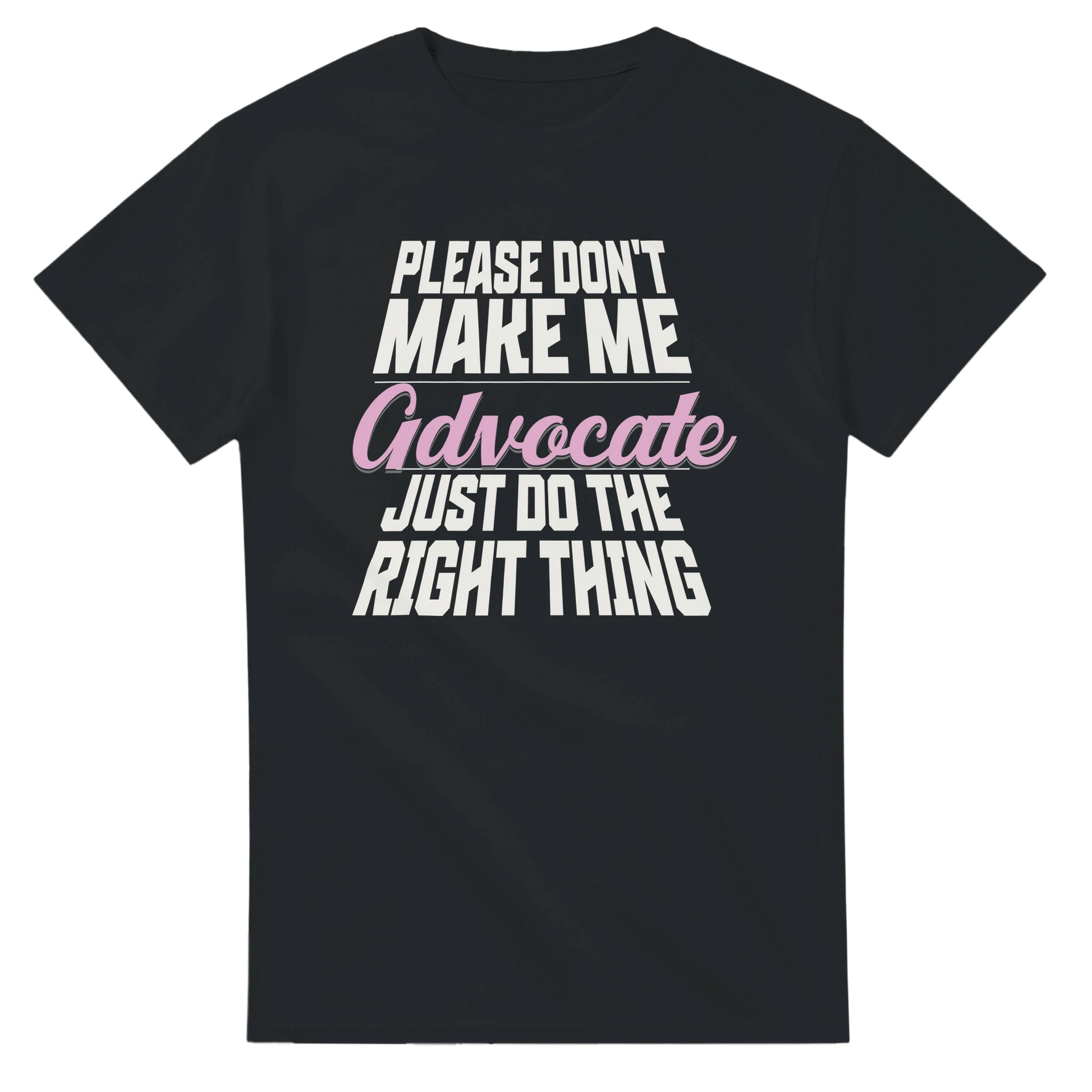 Black t-shirt with white and pink text on a white background which reads Please don't make me advocate just do the right thing 