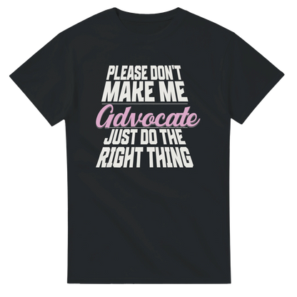 Black t-shirt with white and pink text on a white background which reads Please don't make me advocate just do the right thing 
