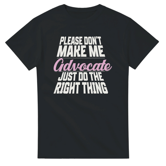Black t-shirt with white and pink text on a white background which reads Please don't make me advocate just do the right thing 